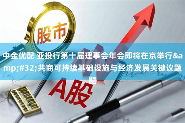 中金优配 亚投行第十届理事会年会即将在京举行&#32;共商可持续基础设施与经济发展关键议题