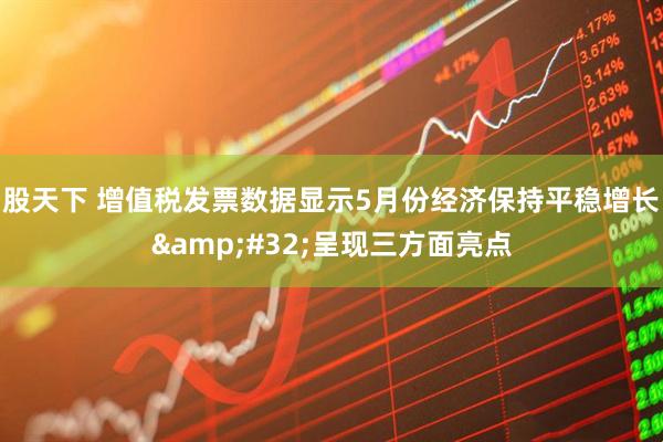 股天下 增值税发票数据显示5月份经济保持平稳增长&#32;呈现三方面亮点