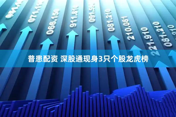 普患配资 深股通现身3只个股龙虎榜