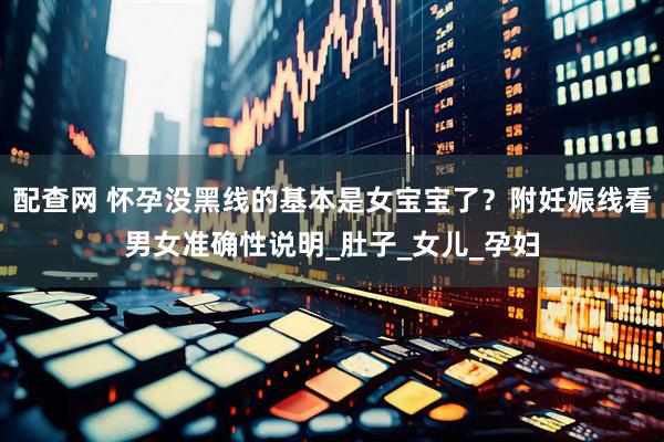 配查网 怀孕没黑线的基本是女宝宝了？附妊娠线看男女准确性说明_肚子_女儿_孕妇