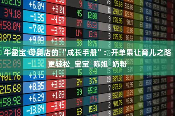 牛盈宝 母婴店的 “成长手册”：开单果让育儿之路更轻松_宝宝_陈姐_奶粉