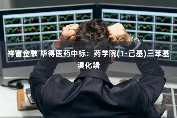 祥富金融 毕得医药中标：药学院(1-己基)三苯基溴化鏻