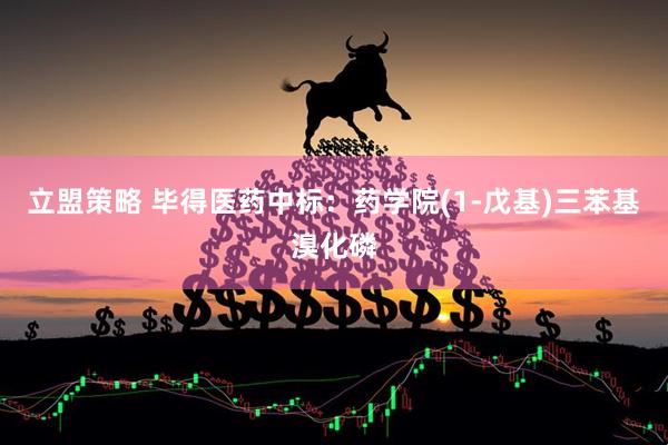 立盟策略 毕得医药中标：药学院(1-戊基)三苯基溴化磷