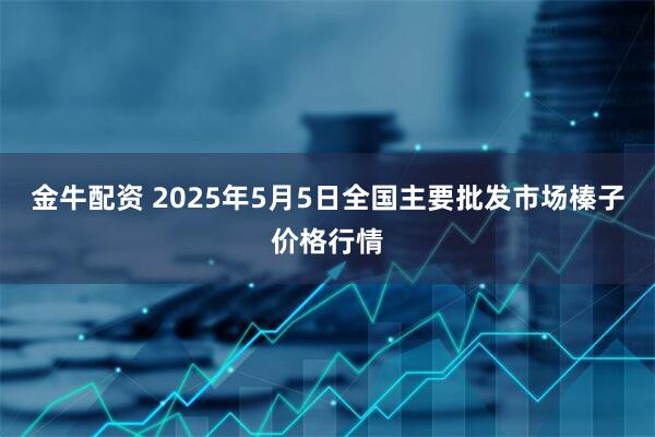 金牛配资 2025年5月5日全国主要批发市场榛子价格行情