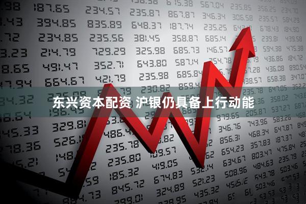 东兴资本配资 沪银仍具备上行动能