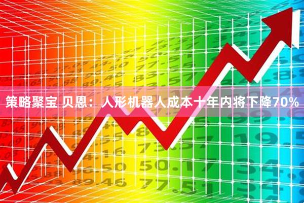 策略聚宝 贝恩:人形机器人成本十年内将下降70%