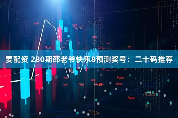 要配资 280期邵老爷快乐8预测奖号：二十码推荐