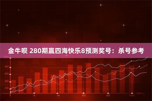 金牛呗 280期赢四海快乐8预测奖号：杀号参考